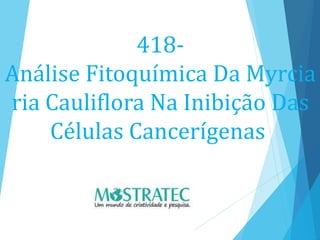 418-
Análise Fitoquímica Da Myrcia
ria Cauliflora Na Inibição Das
Células Cancerígenas
 