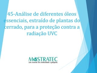 45-Análise de diferentes óleos
essenciais, extraído de plantas do
cerrado, para a proteção contra a
radiação UVC
 