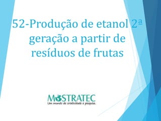 52-Produção de etanol 2ª
geração a partir de
resíduos de frutas
 