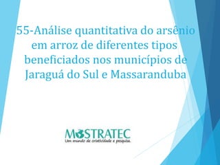 55-Análise quantitativa do arsênio
em arroz de diferentes tipos
beneficiados nos municípios de
Jaraguá do Sul e Massaranduba
 