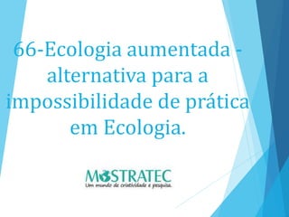 66-Ecologia aumentada -
alternativa para a
impossibilidade de prática
em Ecologia.
 