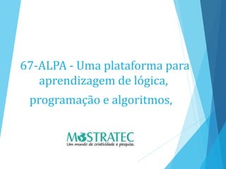 67-ALPA - Uma plataforma para
aprendizagem de lógica,
programação e algoritmos,
 