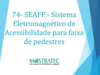 74- SEAFP - Sistema
Eletromagnético de
Acessibilidade para faixa
de pedestres
 