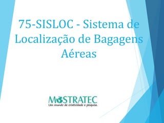 75-SISLOC - Sistema de
Localização de Bagagens
Aéreas
 