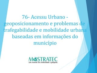 76- Acessu Urbano -
geoposicionamento e problemas de
trafegabilidade e mobilidade urbana
baseadas em informações do
município
 