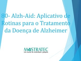 80- Alzh-Aid: Aplicativo de
Rotinas para o Tratamento
da Doença de Alzheimer
 