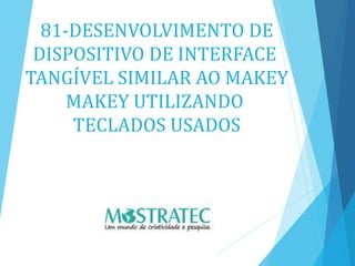 81-DESENVOLVIMENTO DE
DISPOSITIVO DE INTERFACE
TANGÍVEL SIMILAR AO MAKEY
MAKEY UTILIZANDO
TECLADOS USADOS
 
