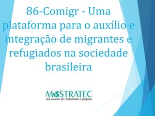86-Comigr - Uma
plataforma para o auxílio e
integração de migrantes e
refugiados na sociedade
brasileira
 