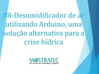 88-Desumidificador de ar
utilizando Arduino, uma
solução alternativa para a
crise hídrica
 