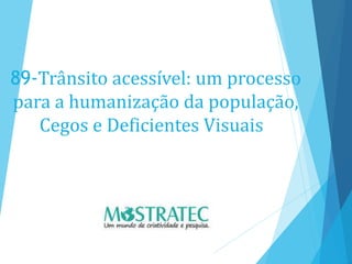 89-Trânsito acessível: um processo
para a humanização da população,
Cegos e Deficientes Visuais
 