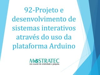 92-Projeto e
desenvolvimento de
sistemas interativos
através do uso da
plataforma Arduino
 