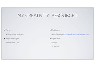 MY CREATIVITY RESOURCE II
!
• Place	

–Many visiting professors	

• Inspiration Spot	

–Badmanner Cofe’	

!
!
!
• Collabor...