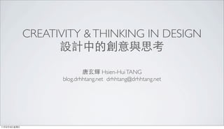 CREATIVITY & THINKING IN DESIGN
                    設計中的創意與思考

                             唐玄輝 Hsien-Hui TANG
                     blog.drhhtang.net drhhtang@drhhtang.net




11年9月18日星期日
 