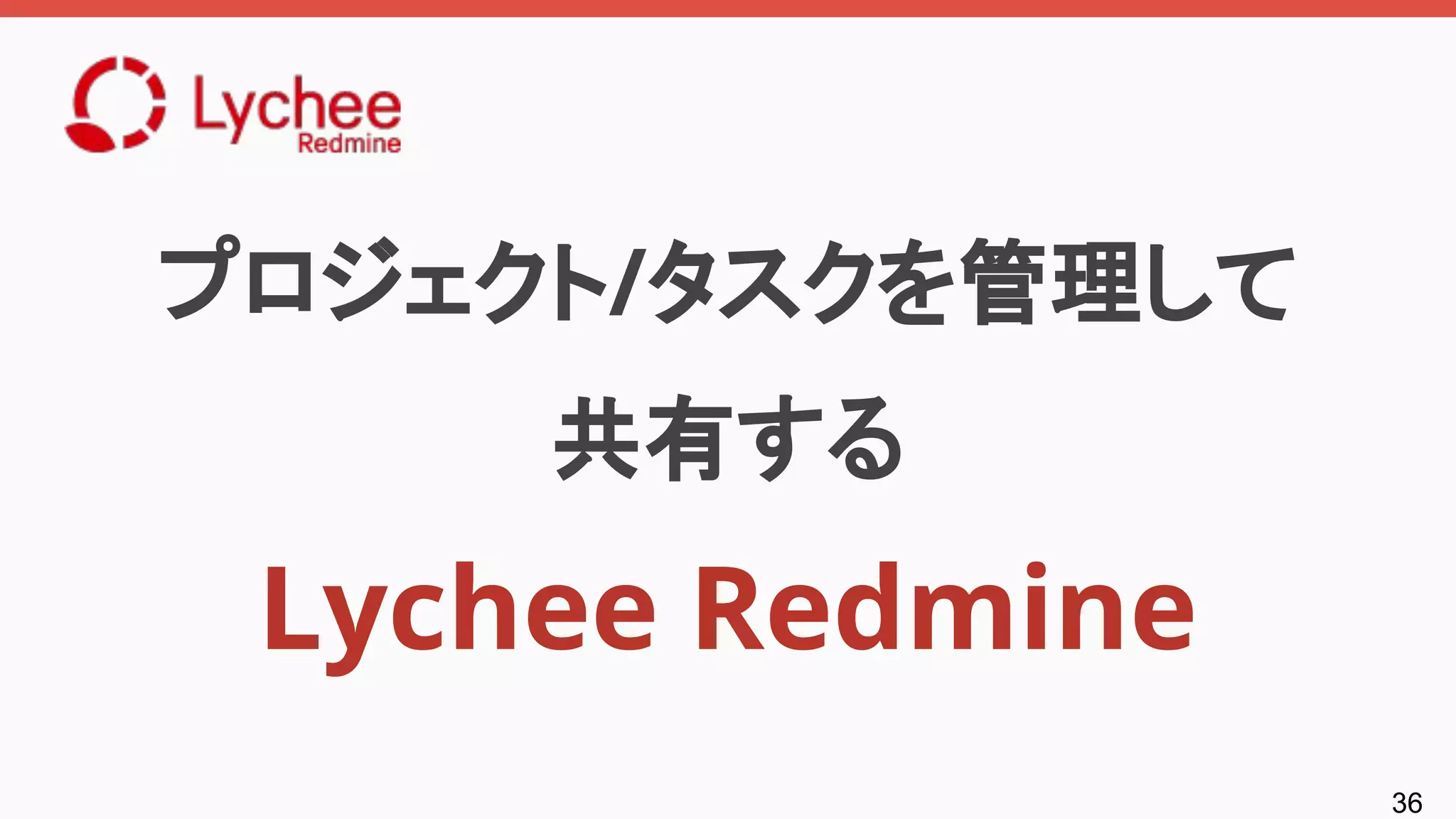 36
プロジェクト/タスクを管理して
共有する
Lychee Redmine
 