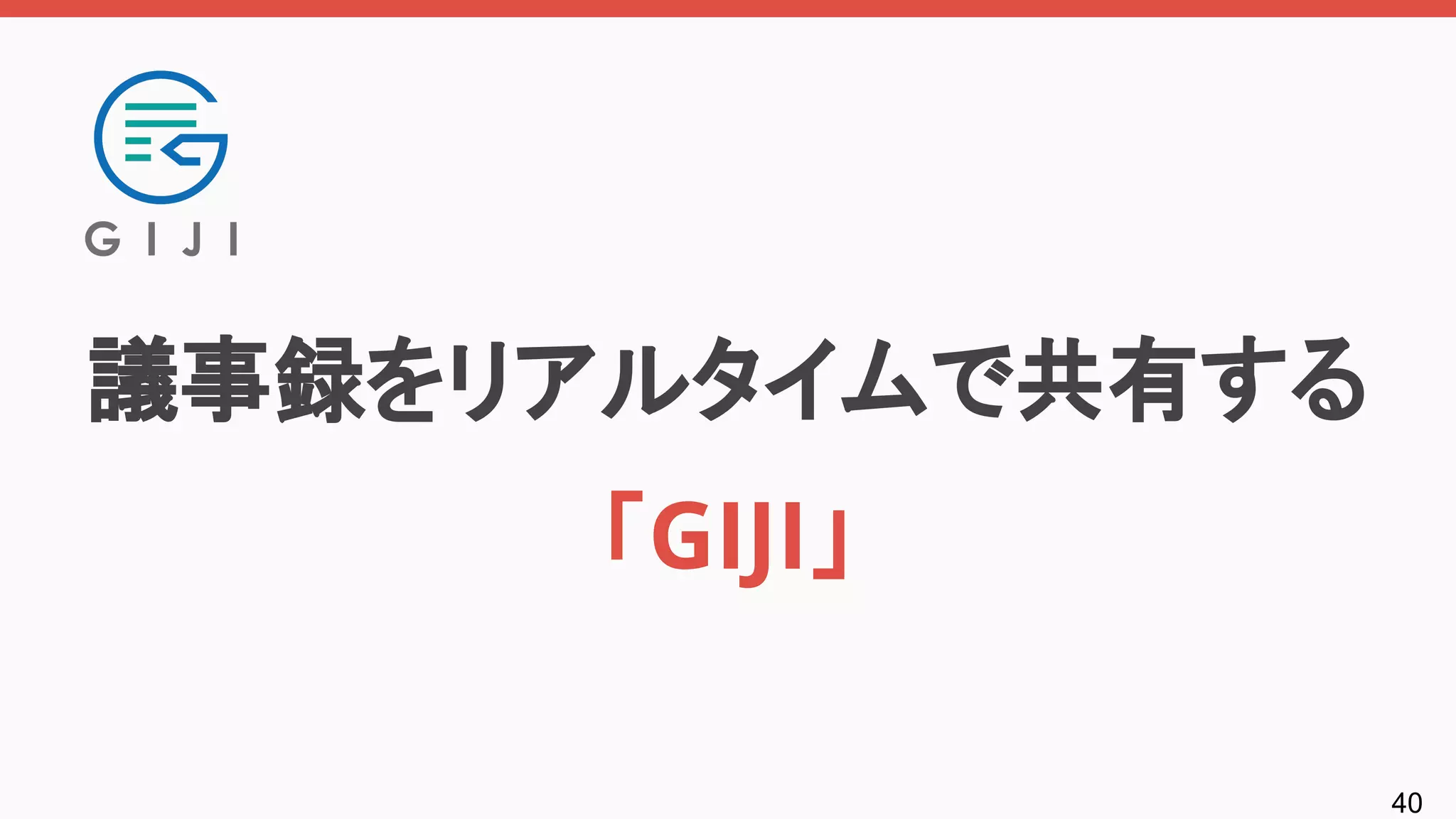 40
議事録をリアルタイムで共有する
「GIJI」
 
