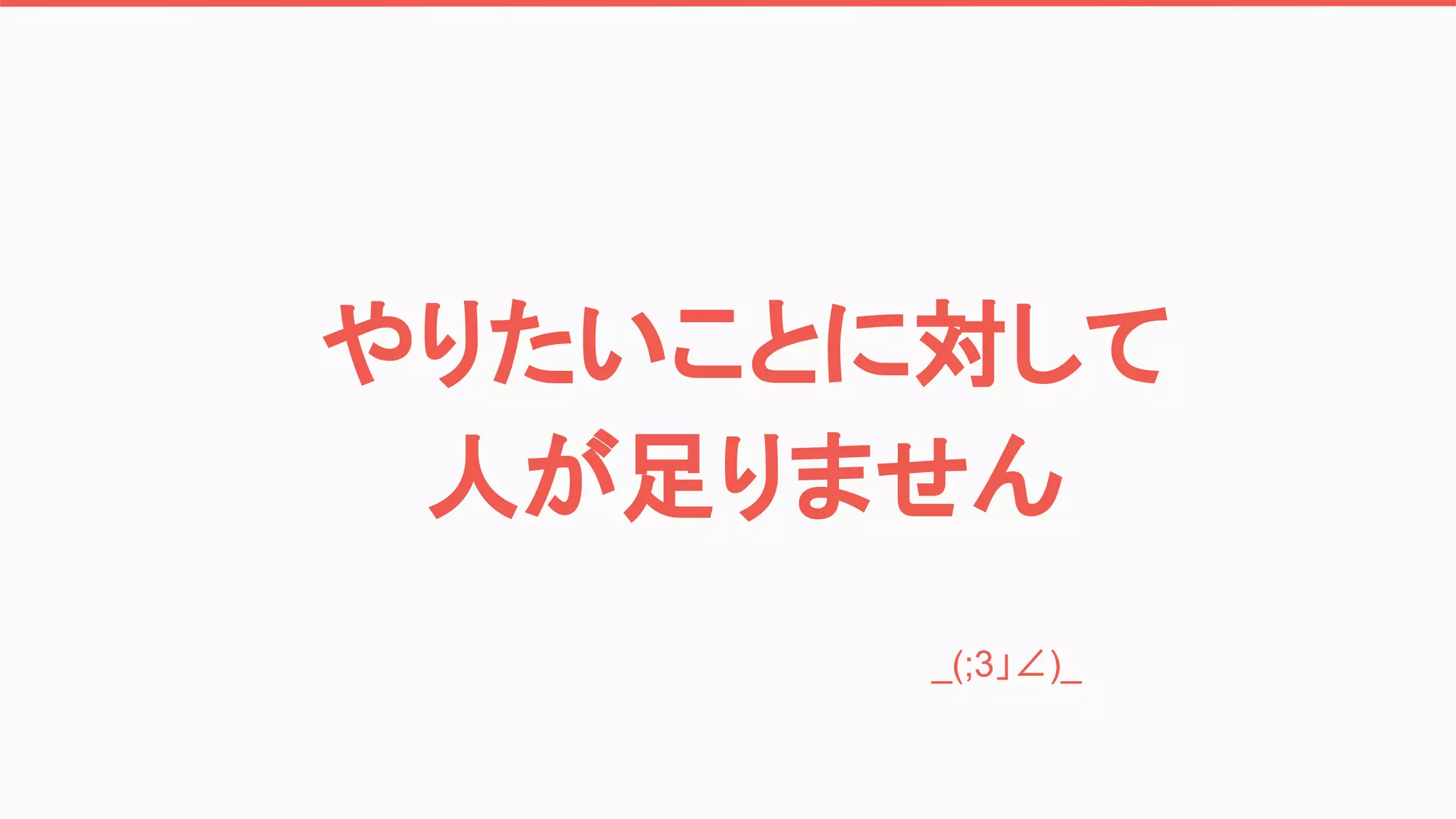 やりたいことに対して
人が足りません
　　　　　　　　　　　　　_(;3」∠)_
　　
 