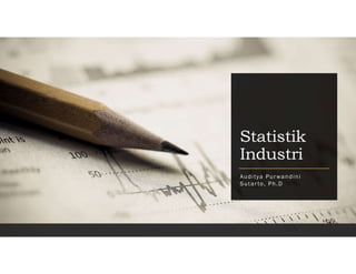 Statistik
Industri
Auditya Pur wandini
Sutar to, Ph.D
 