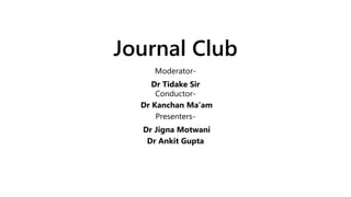 Journal Club
Moderator-
Dr Tidake Sir
Conductor-
Dr Kanchan Ma’am
Presenters-
Dr Jigna Motwani
Dr Ankit Gupta
 