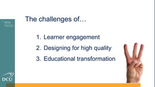 1. Learner engagement
2. Designing for high quality
3. Educational transformation
The challenges of…
 