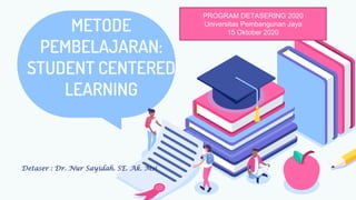 METODE
PEMBELAJARAN:
STUDENT CENTERED
LEARNING
Detaser : Dr. Nur Sayidah. SE. Ak. Msi
PROGRAM DETASERING 2020
Universitas Pembangunan Jaya
15 Oktober 2020
 