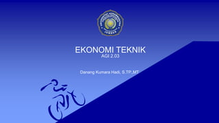 EKONOMI TEKNIK
Danang Kumara Hadi, S.TP.,MT
AGI 2.03
 