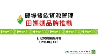 農場餐飲資源管理
田媽媽品牌推動
行政院農業委員會
109年10月13日
1
 