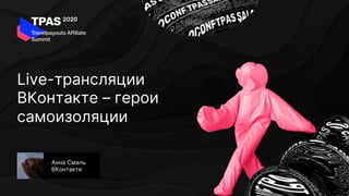 Live-трансляции
ВКонтакте – герои
самоизоляции
Анна Смаль
ВКонтакте
 