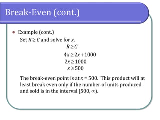 Break-Even (cont.)
 Example (cont.)
Set R  C and solve for x.
The break-even point is at x = 500. This product will at
least break even only if the number of units produced
and sold is in the interval [500, .
4 2 1000
R C
x x

 
2 1000x 
500x 
 