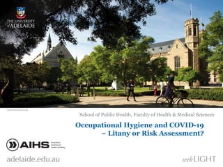 Occupational Hygiene and COVID-19
– Litany or Risk Assessment?
School of Public Health, Faculty of Health & Medical Sciences
 