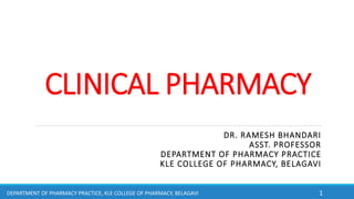 CLINICAL PHARMACY
DR. RAMESH BHANDARI
ASST. PROFESSOR
DEPARTMENT OF PHARMACY PRACTICE
KLE COLLEGE OF PHARMACY, BELAGAVI
1DEPARTMENT OF PHARMACY PRACTICE, KLE COLLEGE OF PHARMACY, BELAGAVI
 