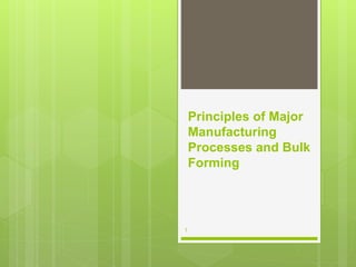Principles of Major
Manufacturing
Processes and Bulk
Forming
1
 