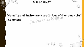 Class Activity
“Heredity and Environment are 2 sides of the same coin”
- Comment
 