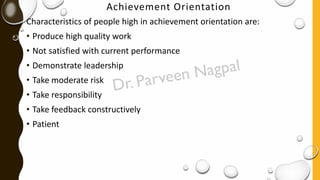 Achievement Orientation
Characteristics of people high in achievement orientation are:
• Produce high quality work
• Not satisfied with current performance
• Demonstrate leadership
• Take moderate risk
• Take responsibility
• Take feedback constructively
• Patient
 