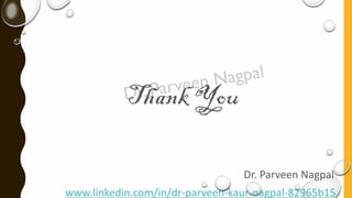 Thank You
Dr. Parveen Nagpal
www.linkedin.com/in/dr-parveen-kaur-nagpal-82965b15
 