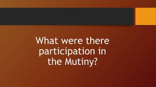 What were there
participation in
the Mutiny?
 