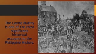 The Cavite Mutiny
is one of the most
significant
historical
accounts in the
Philippine History.
 
