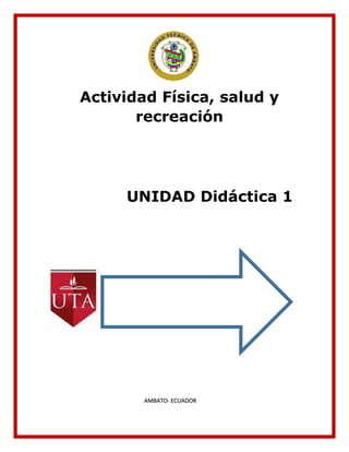Actividad Física, salud y
recreación
UNIDAD Didáctica 1
AMBATO- ECUADOR
 