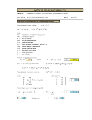 PROYECTO
SOLICITANTE : MUNICIPALIDAD DISTRITAL DE CURASCO FECHA : MAYO 2020
DISEÑO DE BOCATOMA HUARCCONCCA
: "MEJORAMIENTO Y AMPLIACION DEL SISTEMA DE AGUA PARA RIEGO-CURASCO"
I. Cálculo del Tirante conjugado menor (d1) y tirante conjugado mayor (d2)
Aplicamos balance de energía entre 0 y 1: Eo = E1 + hf o -1
Co + P + Ho + Vo
2
/ 2g = C1 + d1 +V1
2
/ 2g + 0.1 Vo
2
/ 2g
donde:
Co = Cota del terreno al pie del paramento aguas arriba
C1 = Cota del colchón disipador
P = Altura del paramento
Ho = Altura de carga sobre el barraje
d1 = Tirante conjugado menor
hf o -1 = Pérdida de carga por fricción entre 0 - 1 ≈ 0.1 Vo2
/ 2g
Vo = Velocidad de llegada o de aproximación
V1 = Velocidad en el pie del barraje
q = Gasto unitario sobre el barraje
Q = Caudal sobre el barraje
L = Long. del barraje
Se tendrán las siguentes consideraciones:
Co - C1 = 0.20 m , además: Vo = ( Q / L ) / ( P + Ho ) => Vo =
Con lo que nos quedará la siguiente ecuación: Co - C1 + P + Ho + 0.9 Vo2
/ 2g = (Q2
/ (2g L2
d12
)) + d1
(Co - C1 + P + Ho + 0.9 Vo2
/ 2g) d12
= d13
+(Q2
/ (2g L2
))
Para simplicidad de procesamiento tomaremos: A d13
+ B d12
+ C d1 + D = 0
donde: resolviendo tenemos:
A = 1.00 A = 1.00
B = - (Co - C1 + P + Ho + 0.9 Vo2
/ 2g) B = -1.19 d1 = 0.10 m
C = 0.00 C = 0.00
D = (Q2
/ 2g L2
) D = 0.00
Resolviendo para hallar el tirante conjugado mayor (d2)
d2 = d1 √ 1 + 8 Fr
2
1 - 1 => Fr1 = V1 => V1 =
2 √ g d1
Fr1 = 2.52 Flujo supercrítico => d2 = 0.18 m
0.25 m/seg
2.50 m/seg
 