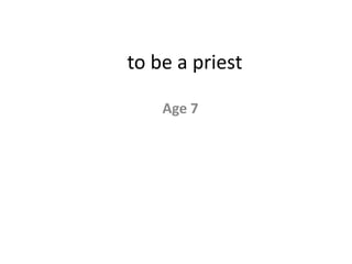 to be a priest

    Age 7
 