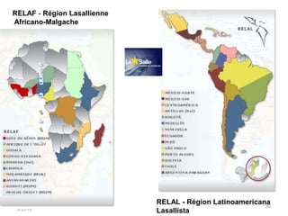 RELAF - Région Lasallienne
Africano-Malgache




 mtmangulabnan/mgdmercad     RELAL - Région Latinoamericana
                                                          30
 o 2010                      Lasallista
 