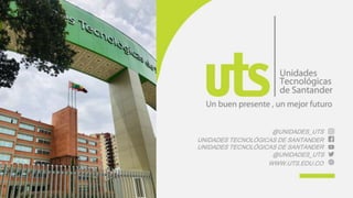 @UNIDADES_UTS
UNIDADES TECNOLÓGICAS DE SANTANDER
UNIDADES TECNOLÓGICAS DE SANTANDER
@UNIDADES_UTS
WWW.UTS.EDU.CO
 