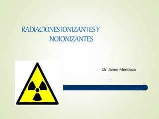 RADIACIONESIONIZANTESY
NOIONIZANTES
.
Dr. Jaime Mendoza
 