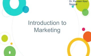 Dr. Parveen Kaur
Nagpal
Introduction to
Marketing
 