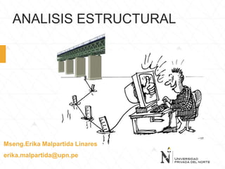 ANALISIS ESTRUCTURAL
Mseng.Erika Malpartida Linares
erika.malpartida@upn.pe
 