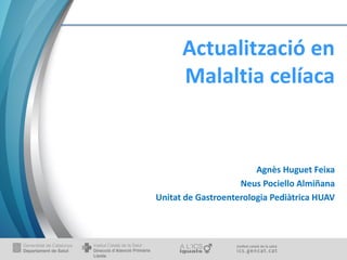 Actualització en
Malaltia celíaca
Agnès Huguet Feixa
Neus Pociello Almiñana
Unitat de Gastroenterologia Pediàtrica HUAV
 