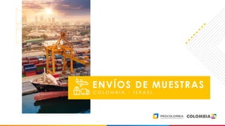 11
ENVÍOS DE MUESTRAS
C O L O M B I A - I S R A E L
 