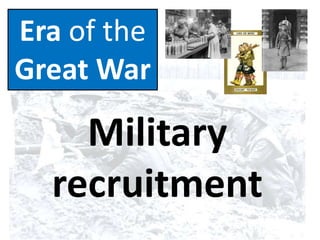 Era of the
Great War
Military
recruitment
 