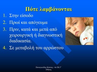 Πότε λαμβάνονται
1. Στην είσοδο
2. Πρωί και απόγευμα
3. Πριν, κατά και μετά από
χειρουργική ή διαγνωστική
διαδικασία.
4. Σε μεταβολή του αρρώστου
Παναγιωτίδης Κώστας - 4ο ΕΚ Γ'
Αθήνας
 
