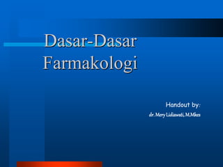Dasar-Dasar
Farmakologi
Handout by:
dr. MeryLidiawati,M.Mkes
 