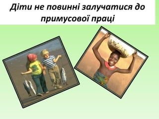 Діти не повинні залучатися до
примусової праці
 
